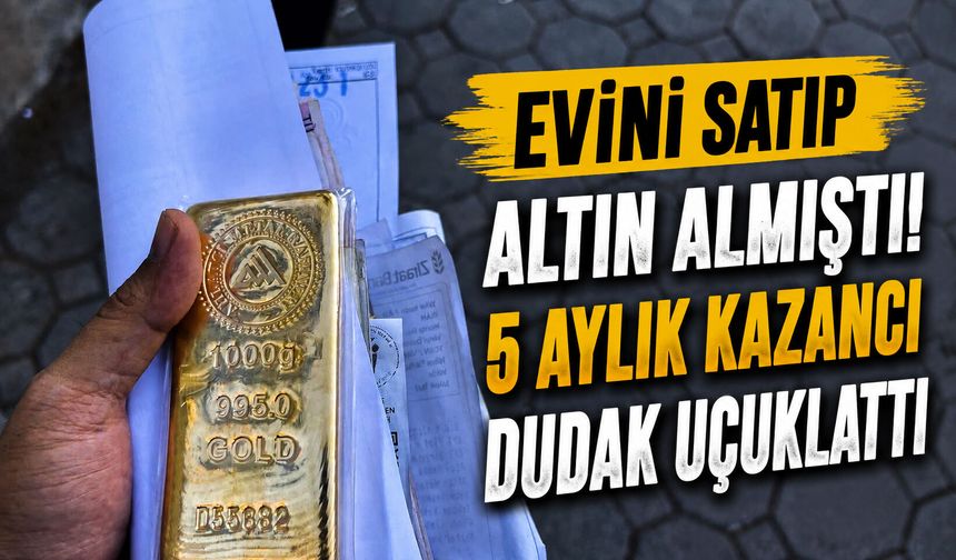 Evini satıp altın almıştı! 5 aylık kazancı dudak uçuklattı