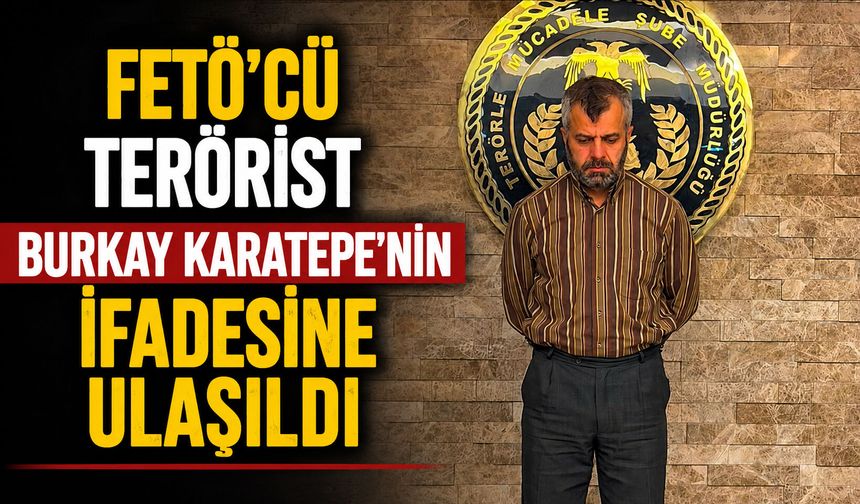 FETÖ’cü terörist Burkay Karatepe'nin ifadesine ulaşıldı