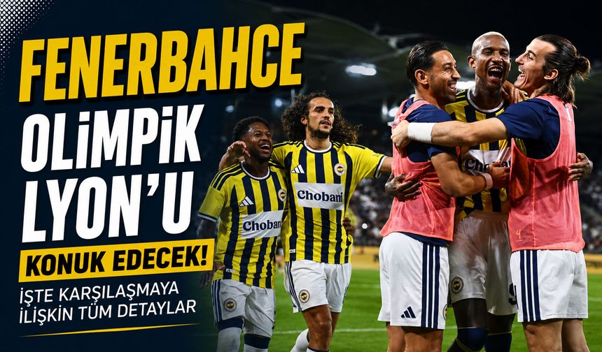 Fenerbahçe, Olimpik Lyon'u konuk edecek! İşte karşılaşmaya ilişkin tüm detaylar