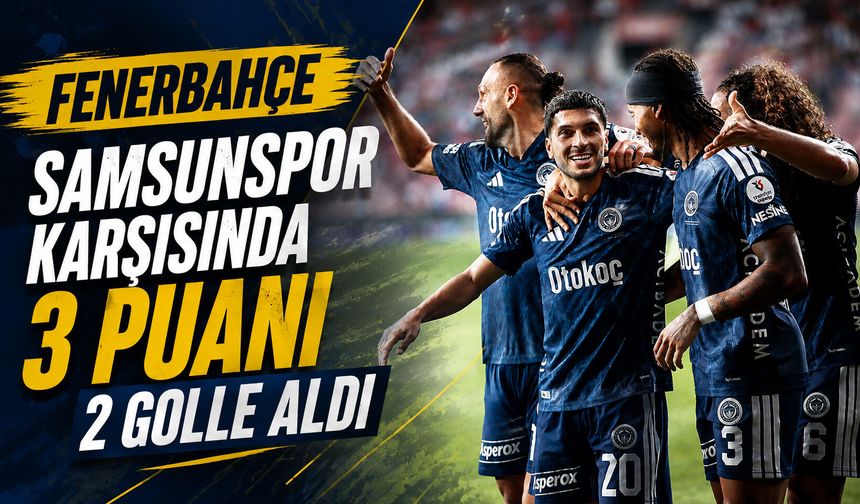 Fenerbahçe, Samsunspor karşısında 3 puanı 2 golle aldı