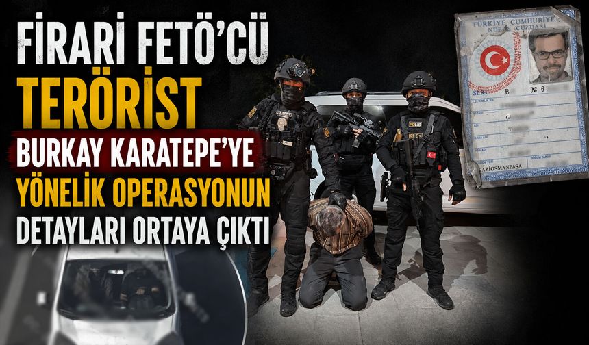 Firari FETÖ'cü terörist Burkay Karatepe'ye yönelik operasyonun detayları ortaya çıktı