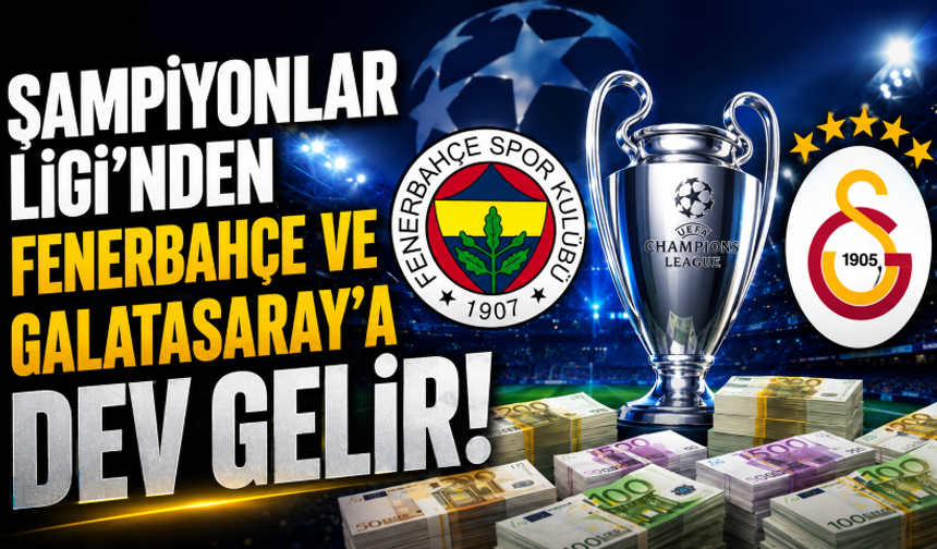 Şampiyonlar Ligi'nden Fenerbahçe ve Galatasaray'a dev gelir! İşte kasaya girecek para