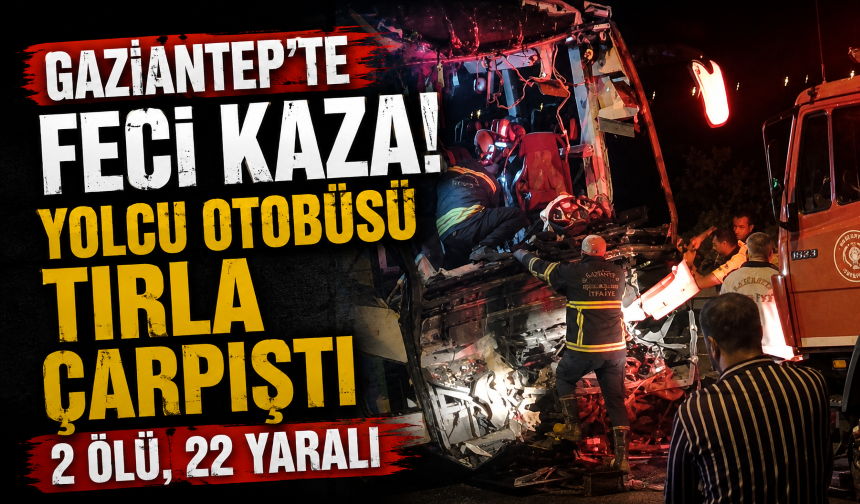 Gaziantep’te feci kaza! Yolcu otobüsü tırla çarpıştı: 2 ölü, 22 yaralı