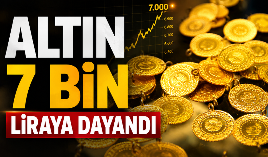 Gram altın 7 bin TL seviyelerine dayandı