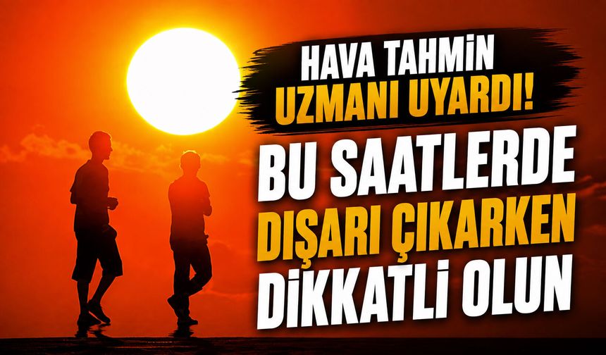 Hava Tahmin uzmanı uyardı! “Bu saatlerde dışarı çıkarken dikkatli olun”