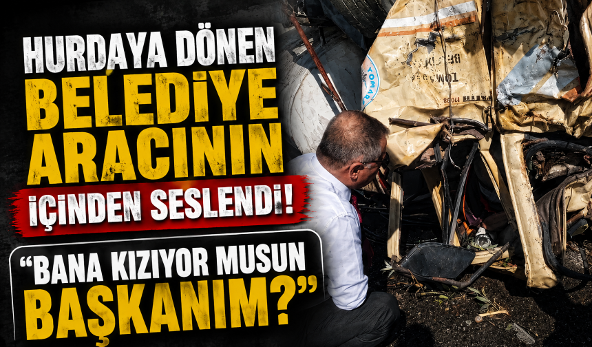 Hurdaya dönen belediye aracının içinden seslendi: "Bana kızıyor musun başkanım?"