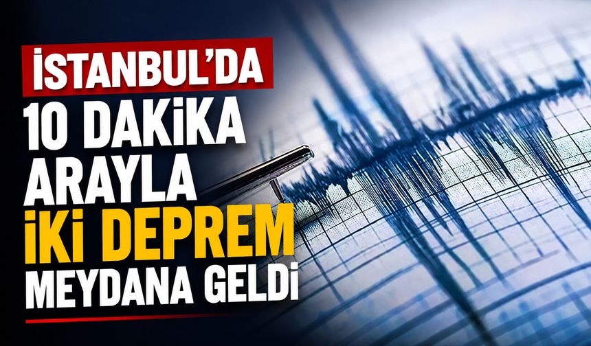 İstanbul’da 10 dakika arayla iki deprem meydana geldi