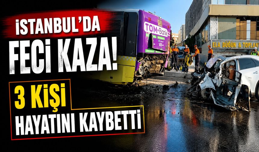 İstanbul’da feci kaza! İETT otobüsü ile otomobil çarpıştı, 3 kişi hayatını kaybetti