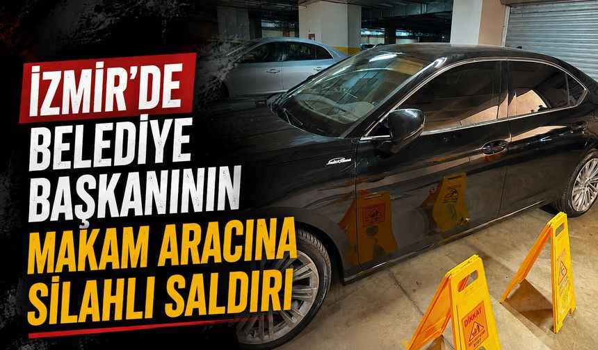 İzmir’de belediye başkanının makam aracına silahlı saldırı