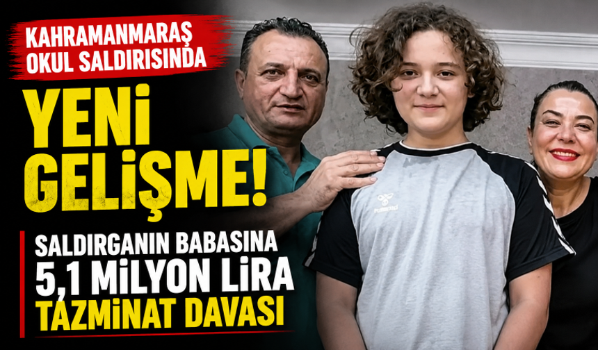 Kahramanmaraş okul saldırısında yeni gelişme! Saldırganın babasına 5,1 milyon lira tazminat davası