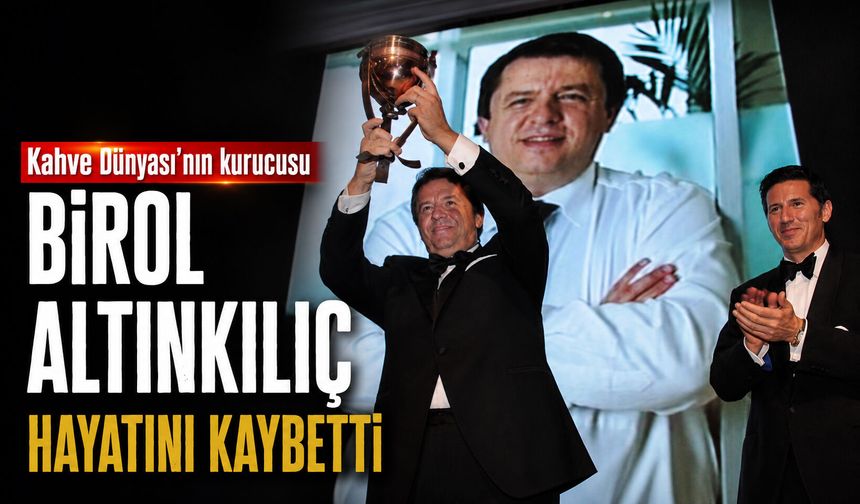 Kahve Dünyası’nın kurucusu Birol Altınkılıç hayatını kaybetti