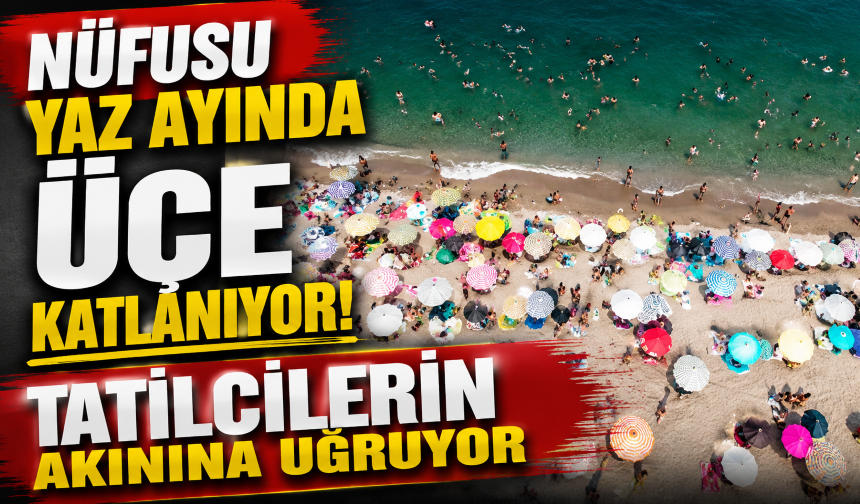 Nüfusu yaz ayında üçe katlanıyor! Tatilcilerin akınına uğruyor