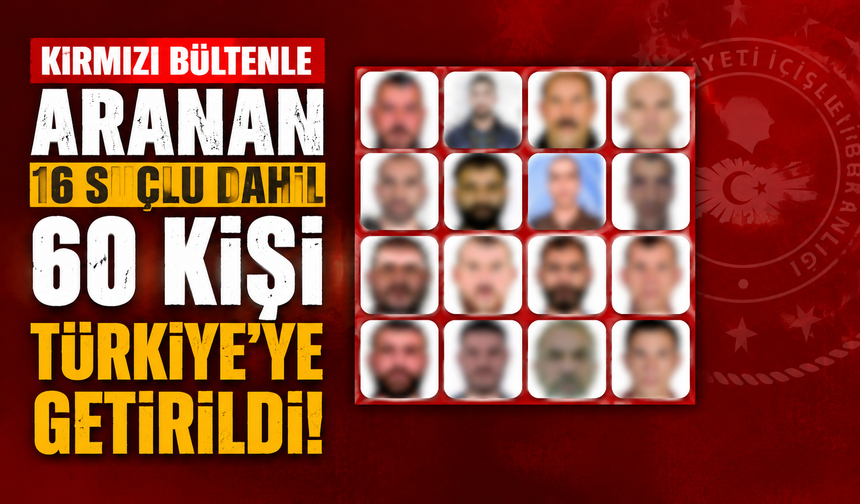 Kırmızı bültenle aranan 16 suçlu dahil 60 kişi Türkiye’ye getirildi
