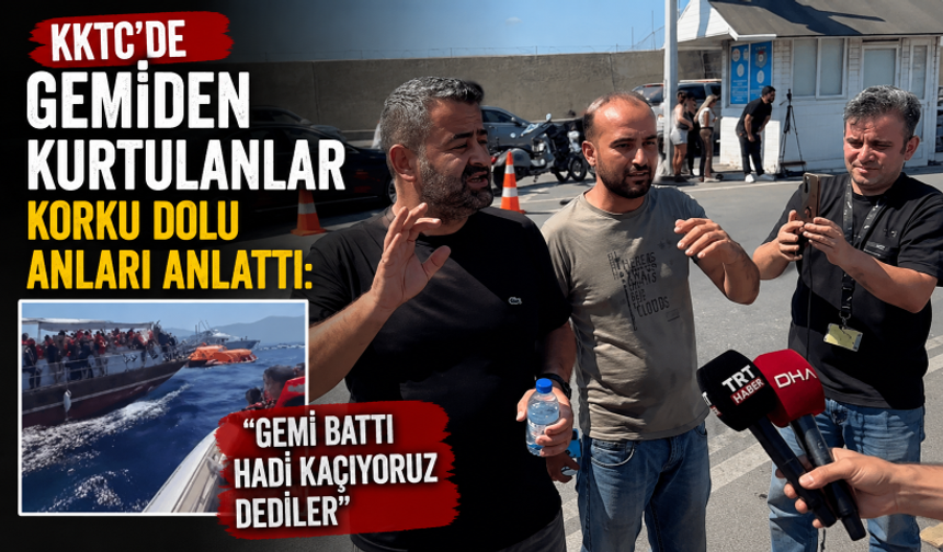KKTC'de gemiden kurtulanlar korku dolu anları anlattı: Gemi battı hadi kaçıyoruz dediler