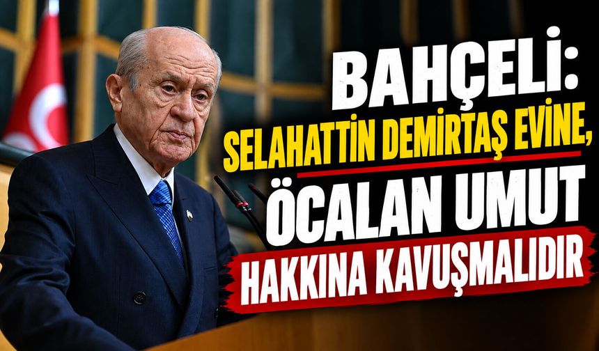 MHP Lideri Bahçeli: Selahattin Demirtaş evine, Öcalan umut hakkına kavuşmalıdır