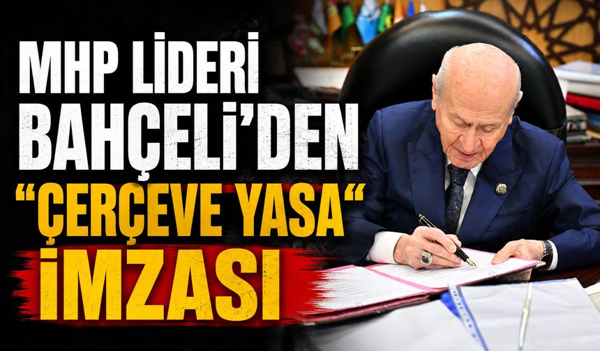 MHP Lideri Bahçeli'den "çerçeve yasa" imzası