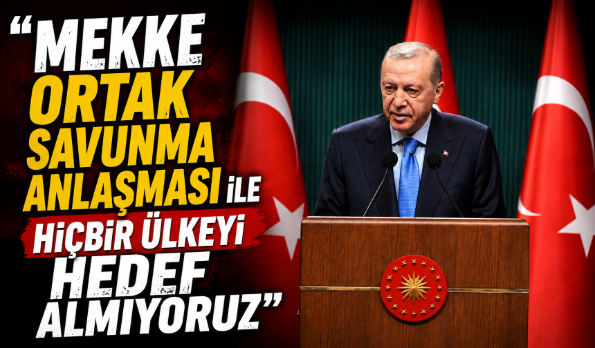 Cumhurbaşkanı Erdoğan: Mekke Ortak Savunma Anlaşması ile hiçbir ülkeyi hedef almıyoruz