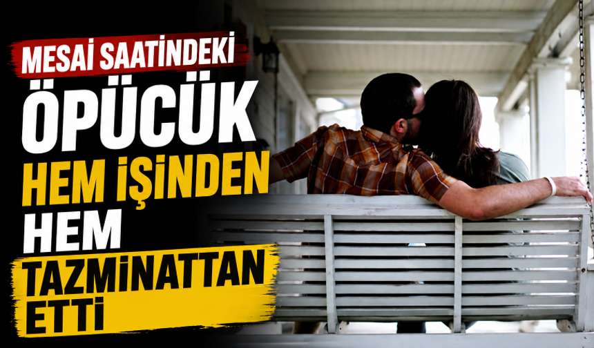 Mesai saatindeki öpücük hem işinden hem tazminattan etti