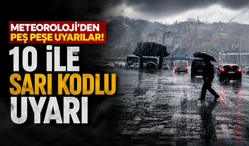 Meteoroloji'den peş peşe uyarılar! 10 ile sarı kodlu uyarı