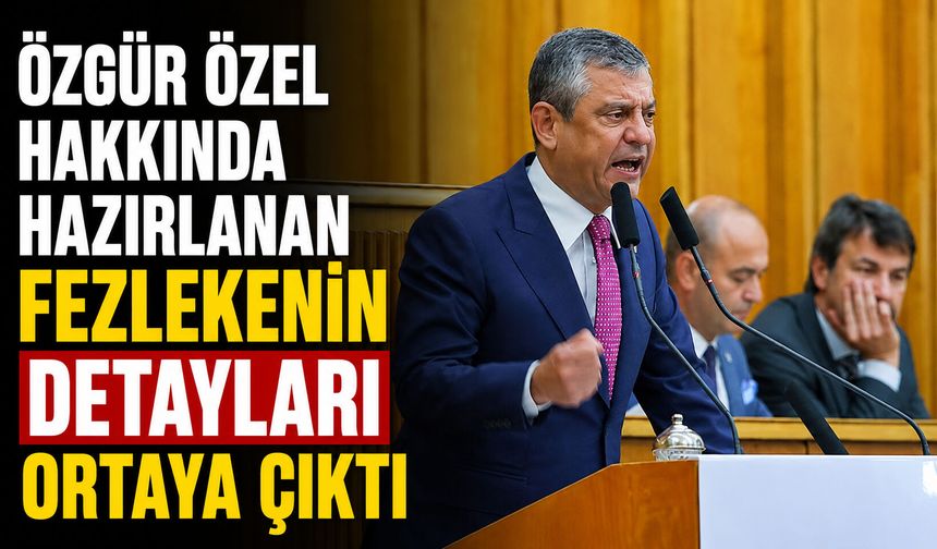 Özgür Özel hakkında hazırlanan fezlekenin detayları ortaya çıktı