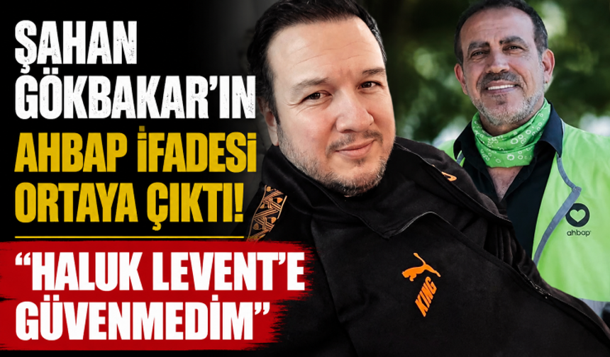 Şahan Gökbakar’ın Ahbap ifadesi ortaya çıktı! "Haluk Levent’e güvenmedim"
