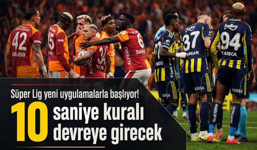Süper Lig yeni uygulamalarla başlıyor! 10 saniye kuralı devreye girecek