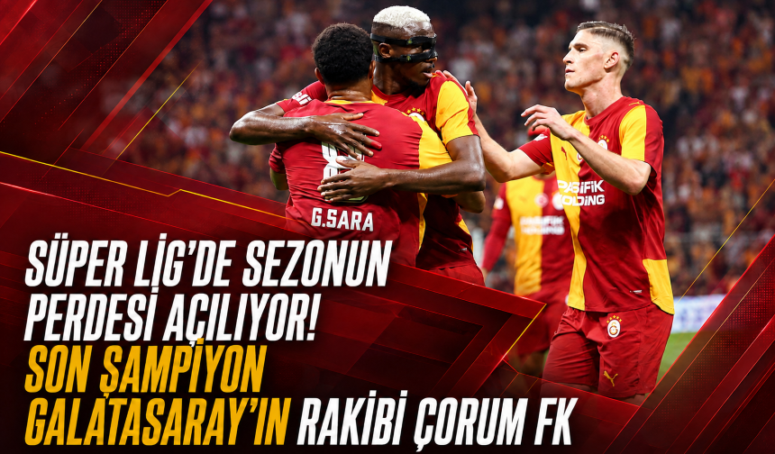 Süper Lig'de sezonun perdesi açılıyor! Son şampiyon Galatasaray'ın rakibi Çorum FK
