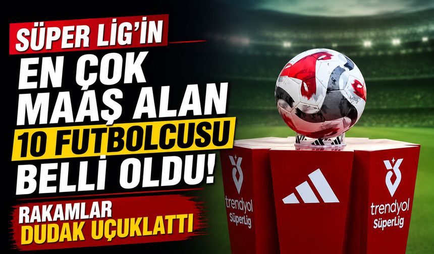 Süper Lig’in en çok maaş alan 10 futbolcusu belli oldu! Rakamlar dudak uçuklattı