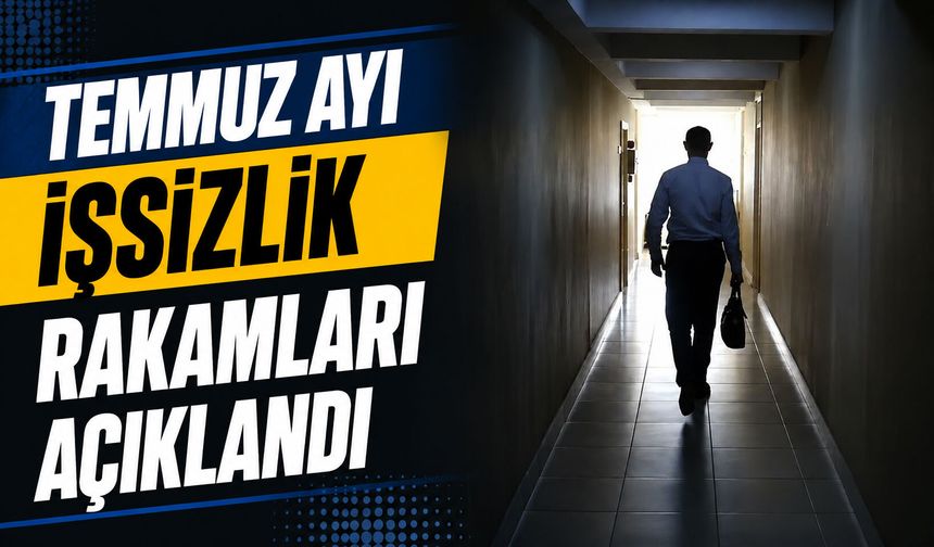 Temmuz ayı işsizlik rakamları açıklandı
