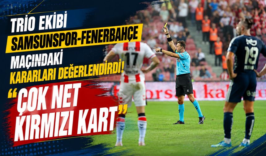 Trio ekibi Samsunspor-Fenerbahçe maçındaki kararları değerlendirdi! “Çok net kırmızı kart”