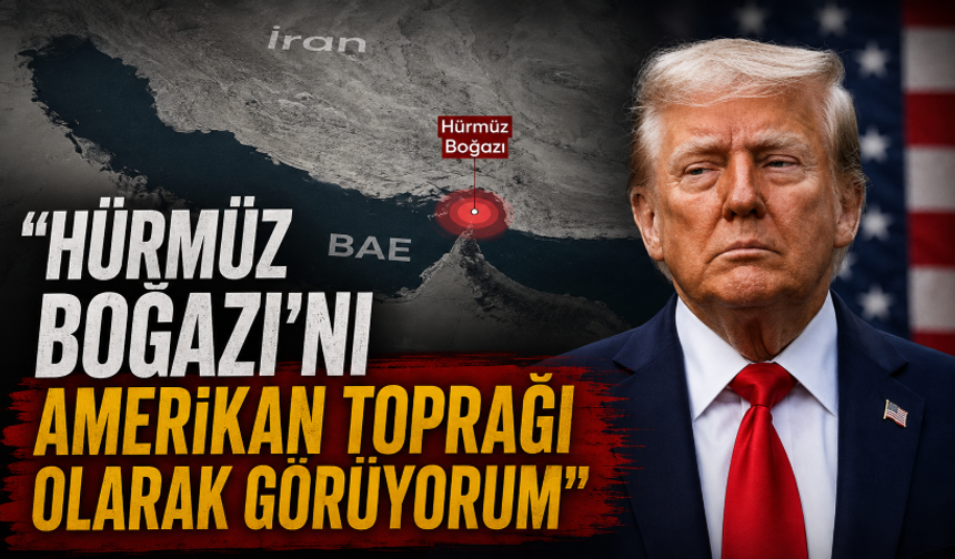 Trump: "Hürmüz Boğazı’nı Amerikan toprağı olarak görüyorum"