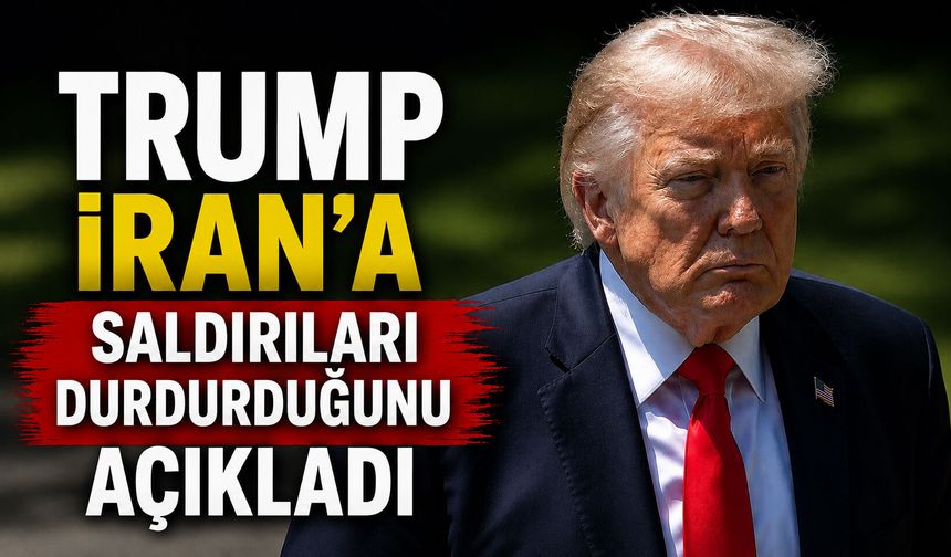Trump, İran'a saldırıları durdurduğunu açıkladı