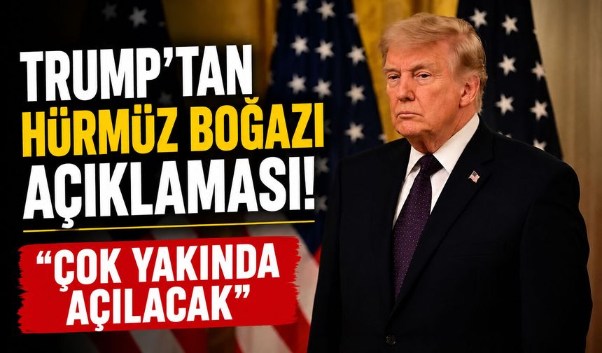 Trump’tan Hürmüz Boğazı açıklaması! “Çok yakında açılacak”