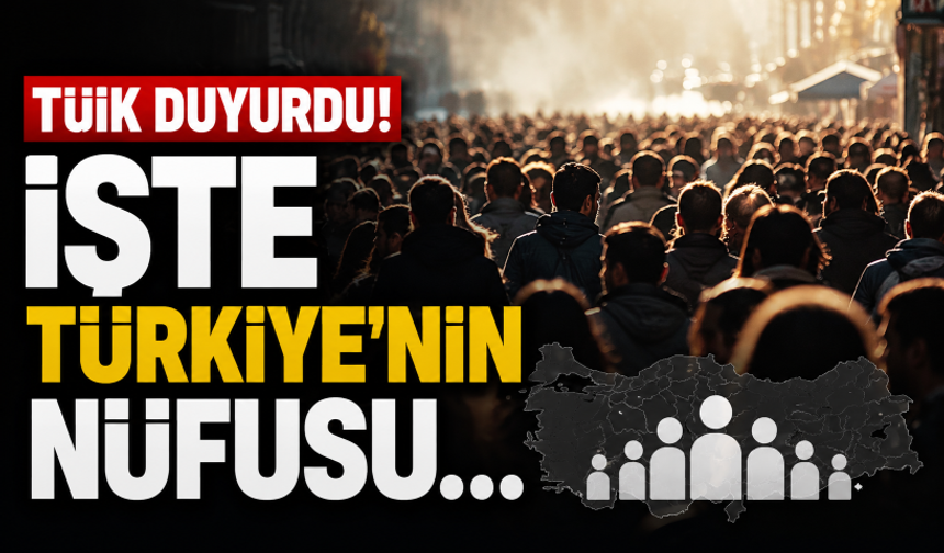 TÜİK duyurdu! İşte Türkiye'nin nüfusu...