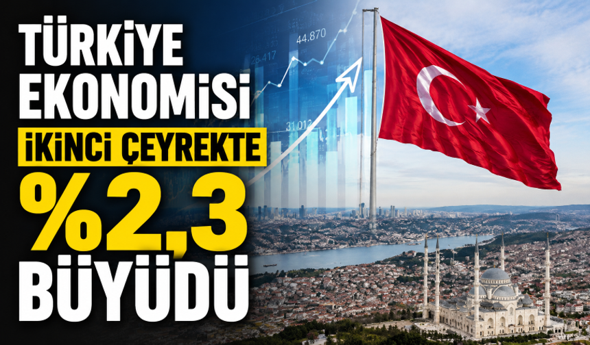 Türkiye ekonomisi 2026 yılı ikinci çeyrekte yüzde 2,3 büyüdü