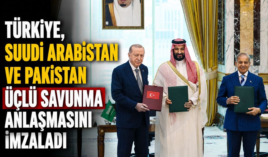 Türkiye, Suudi Arabistan ve Pakistan üçlü savunma anlaşmasını imzaladı