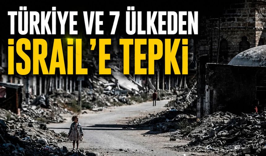Türkiye ve 7 ülkeden İsrail’ e tepki