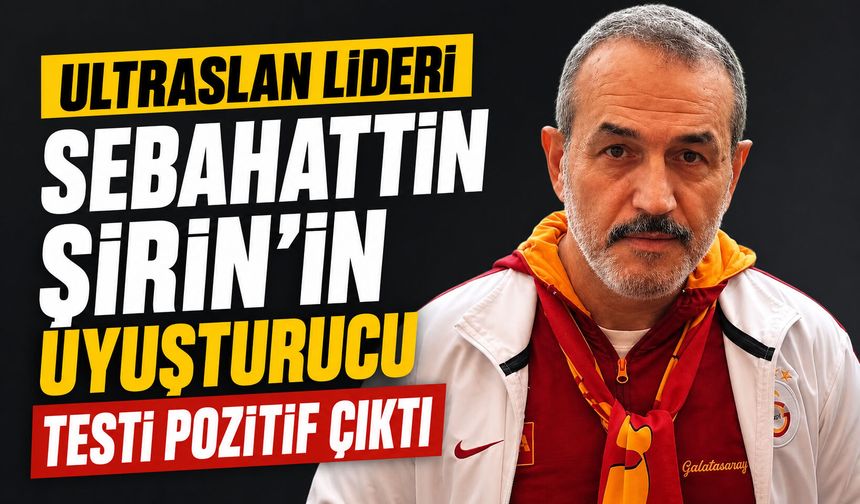 UltraAslan lideri Sebahattin Şirin’in uyuşturucu testi pozitif çıktı