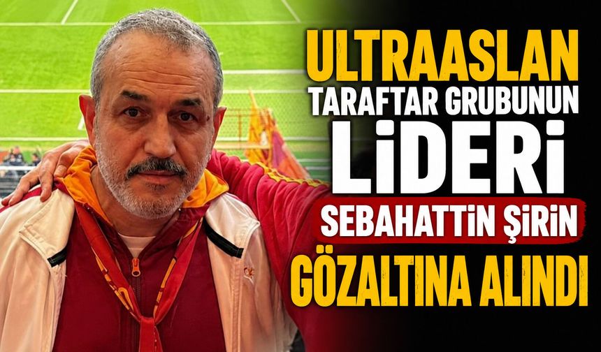 UltraAslan taraftar grubunun lideri Sebahattin Şirin gözaltına alındı