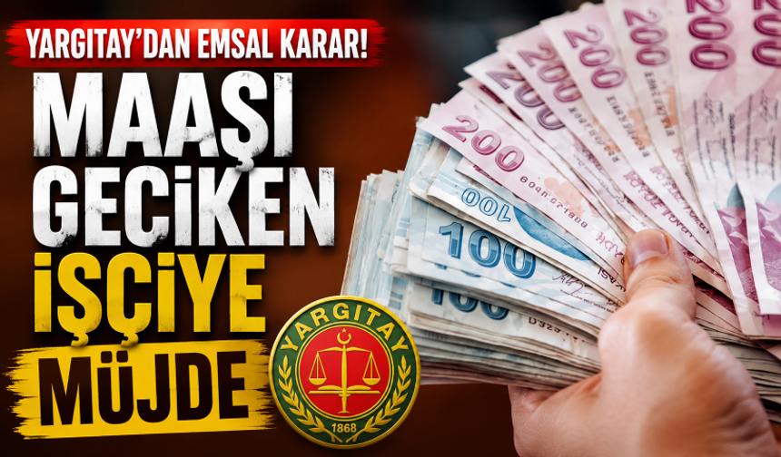Yargıtay'dan emsal karar! Maaşı geciken işçiye müjde