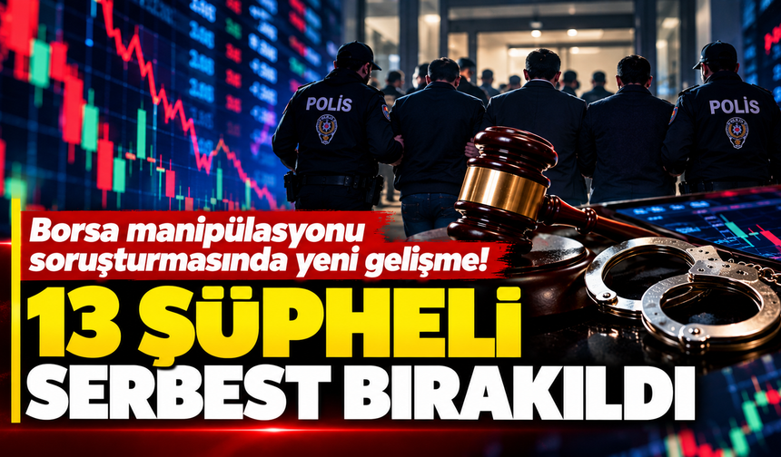 Borsa manipülasyonu soruşturmasında yeni gelişme! 13 şüpheli serbest bırakıldı