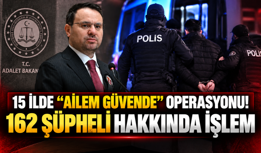 15 ilde “Ailem Güvende” operasyonu! 162 şüpheli hakkında işlem