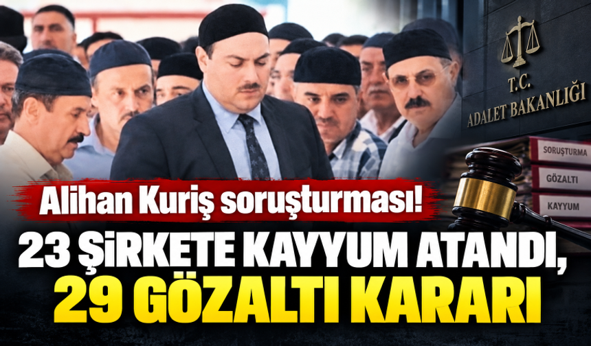 Alihan Kuriş soruşturması! 23 şirkete kayyum atandı, 29 gözaltı kararı