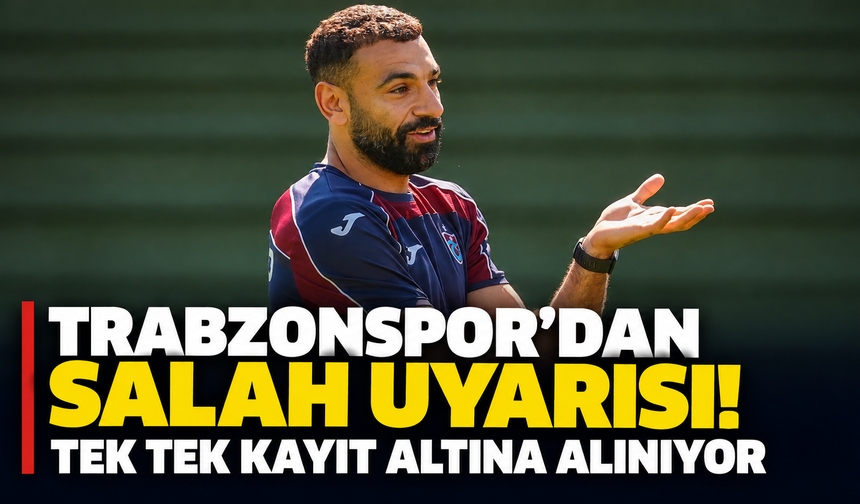 Trabzonspor'dan Salah uyarısı! Tek tek kayıt altına alınıyor