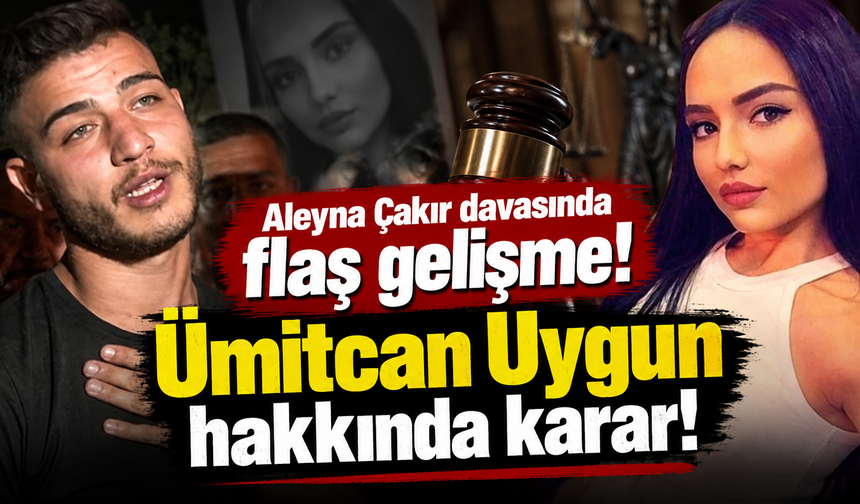 Aleyna Çakır davasında flaş gelişme! Ümitcan Uygun hakkında karar!