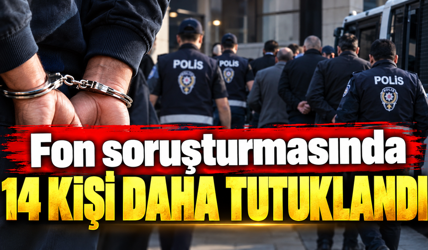 Fon soruşturmasında 14 kişi daha tutuklandı