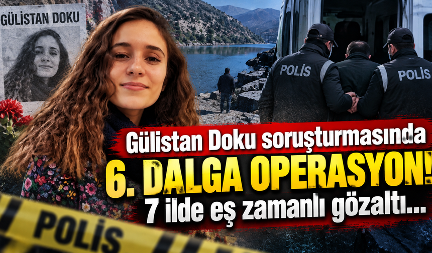 Gülistan Doku soruşturmasında 6. dalga operasyon! 7 ilde eş zamanlı gözaltı...