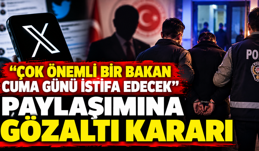 "Çok önemli bir bakan cuma günü istifa edecek" paylaşımına gözaltı kararı