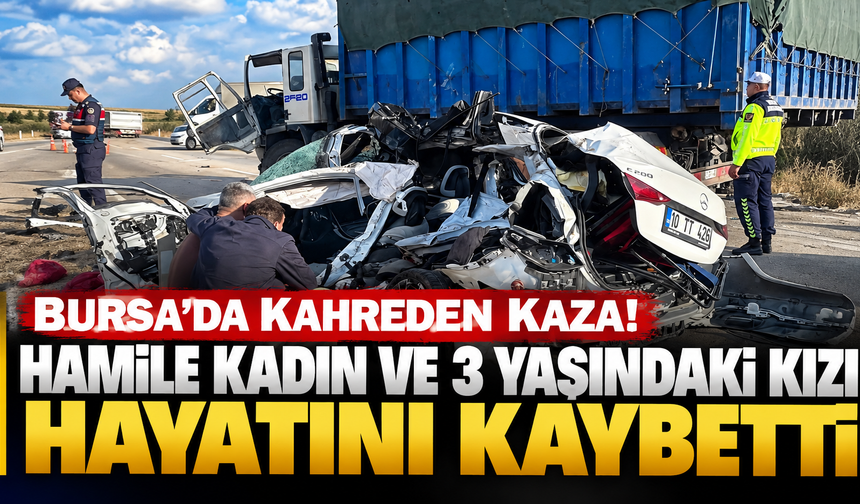 Bursa'da kahreden kaza! Hamile kadın ve 3 yaşındaki kızı hayatını kaybetti