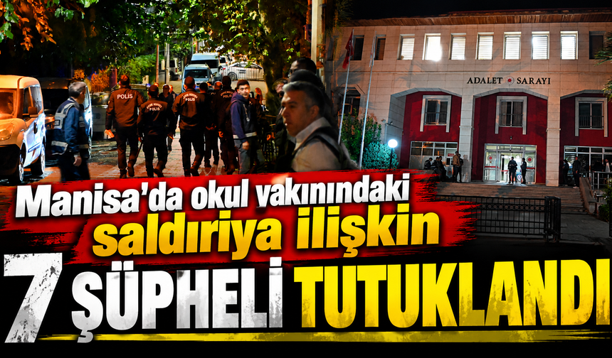 Manisa'da okul yakınındaki saldırıya ilişkin 7 şüpheli tutuklandı